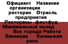 Официант › Название организации ­ Bacco, ресторан › Отрасль предприятия ­ Рестораны, фастфуд › Минимальный оклад ­ 20 000 - Все города Работа » Вакансии   . Калмыкия респ.